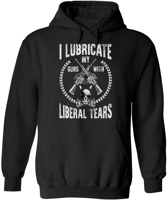 I Lubricate My Guns With Liberal Tears Hoodie