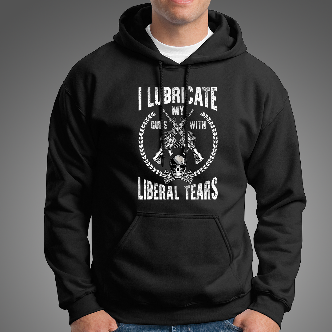 I Lubricate My Guns With Liberal Tears Hoodie