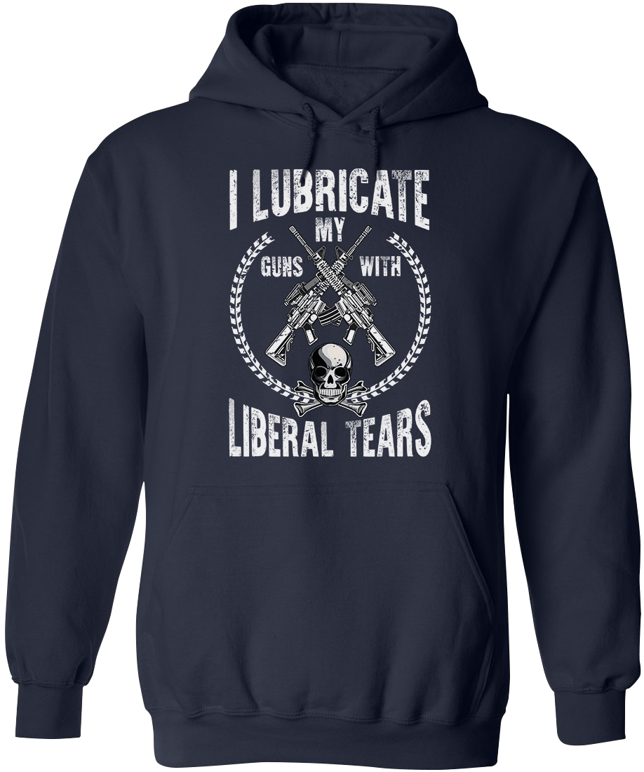I Lubricate My Guns With Liberal Tears Hoodie