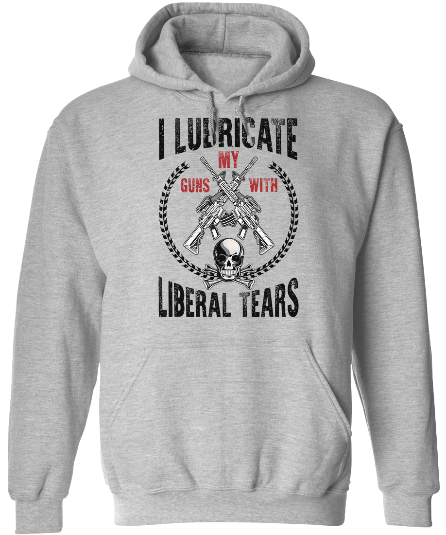 I Lubricate My Guns With Liberal Tears Hoodie
