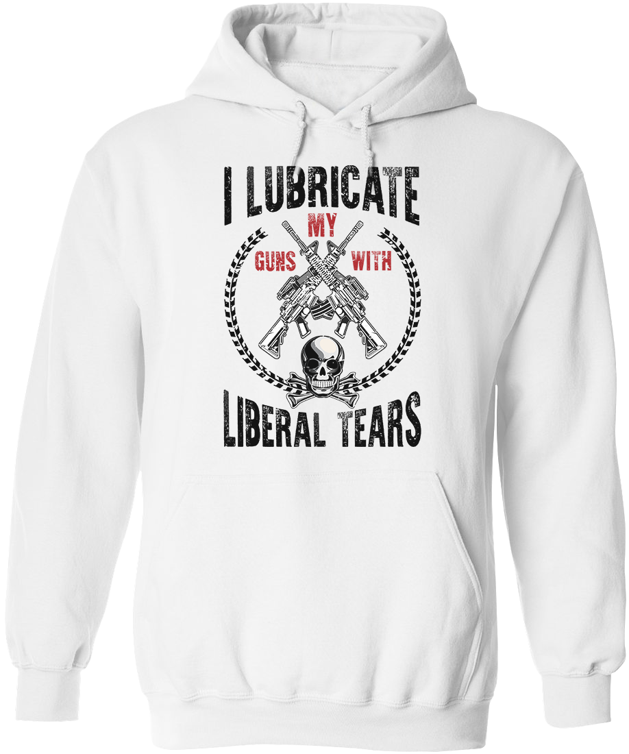 I Lubricate My Guns With Liberal Tears Hoodie