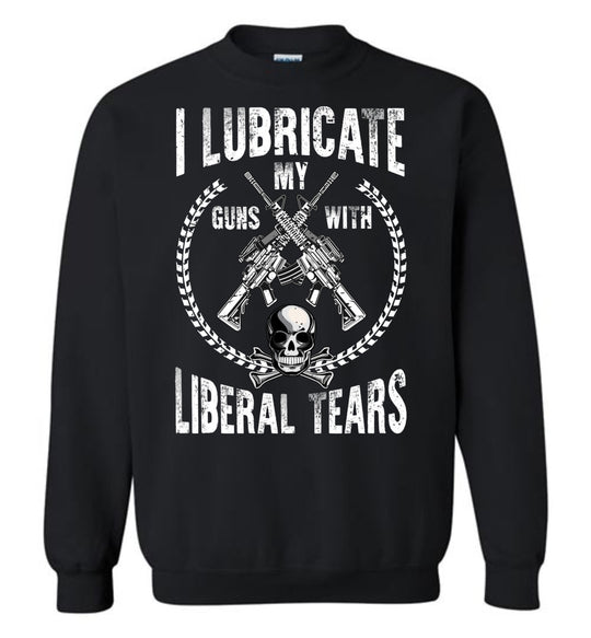 I Lubricate My Guns With Liberal Tears Sweatshirt