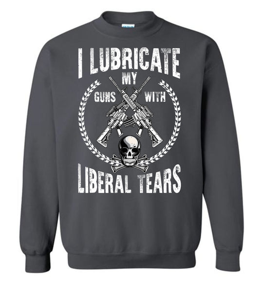 I Lubricate My Guns With Liberal Tears Sweatshirt