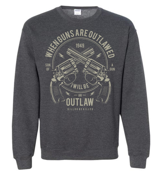 When Guns Are Outlawed, I Will Be an Outlaw Sweatshirt