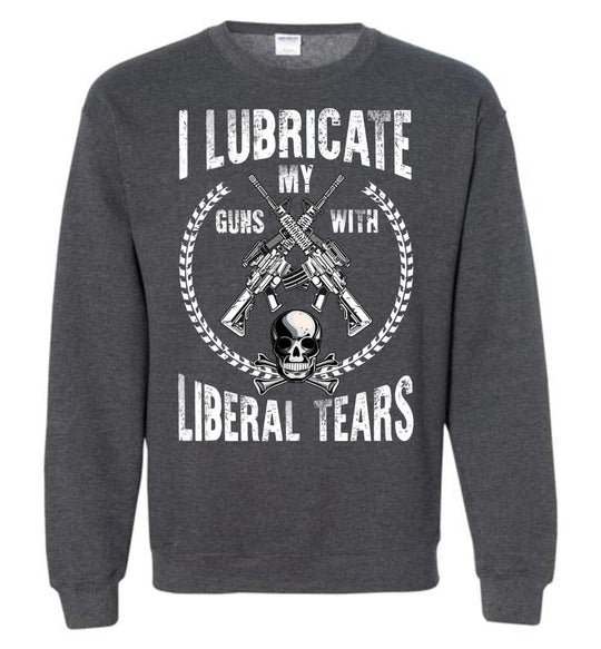 I Lubricate My Guns With Liberal Tears Sweatshirt