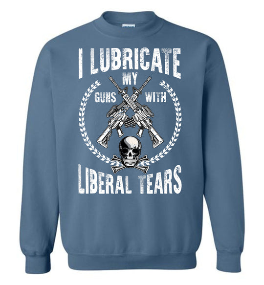I Lubricate My Guns With Liberal Tears Sweatshirt