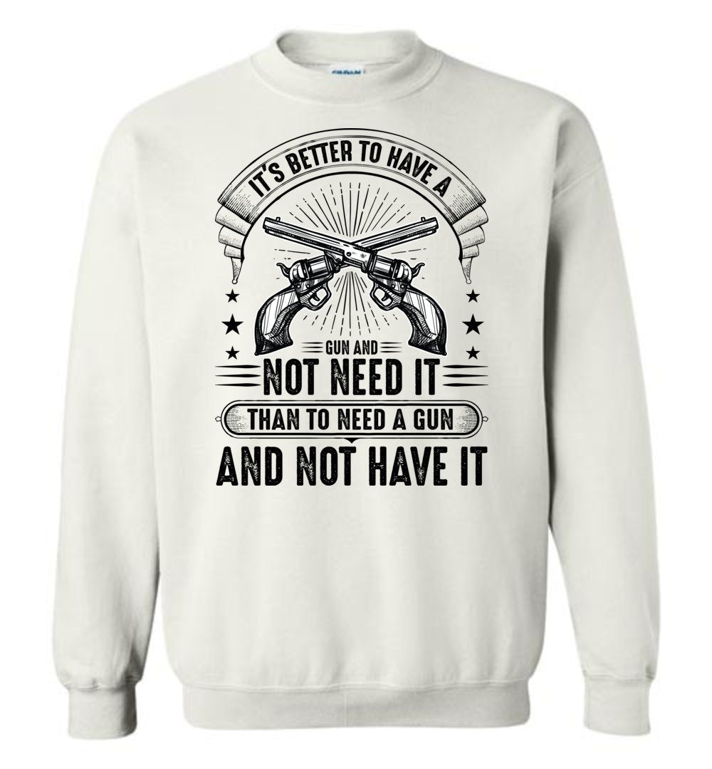It's Better to Have a Gun and Not Need It Than To Need a Gun and Not Have It - Tactical Men's Sweatshirt - White
