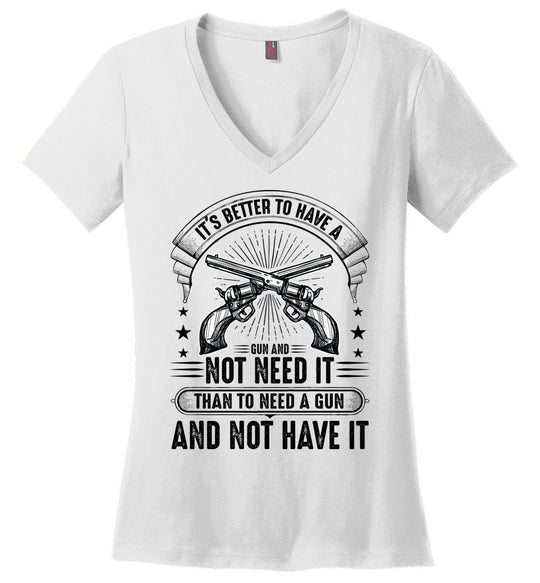 It's Better to Have a Gun and Not Need It Than To Need a Gun and Not Have It - Tactical Women's V-Neck Tee - White