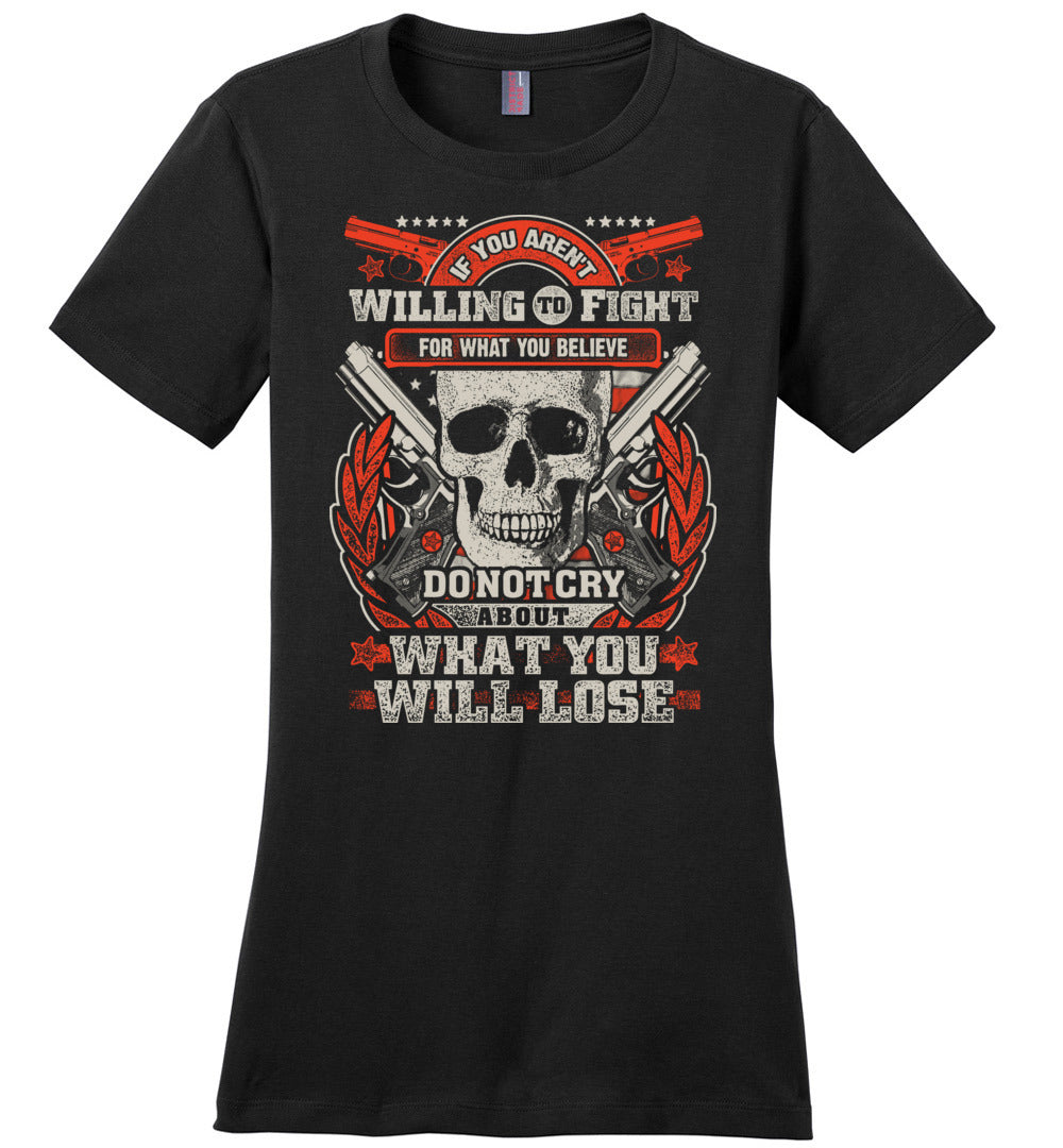 If You Aren't Willing To Fight For What You Believe Do Not Cry About What You Will Lose - Women's Tshirt - Black