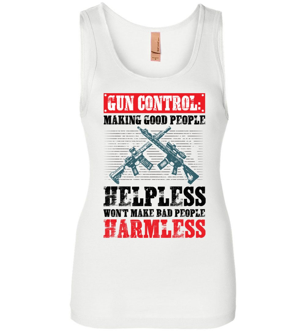 Gun Control: Making Good People Helpless Won't Make Bad People Harmless – Pro Gun Ladies Tank Top - White