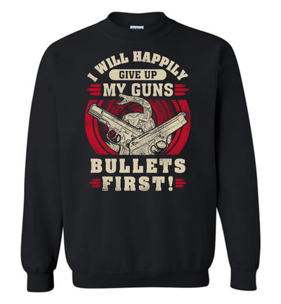 I Will Happily Give Up My Guns, Bullets First - Men's Pro-Gun Clothing - Black Sweatshirt