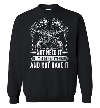 It's Better to Have a Gun and Not Need It Than To Need a Gun and Not Have It - Tactical Men's Sweatshirt - Black