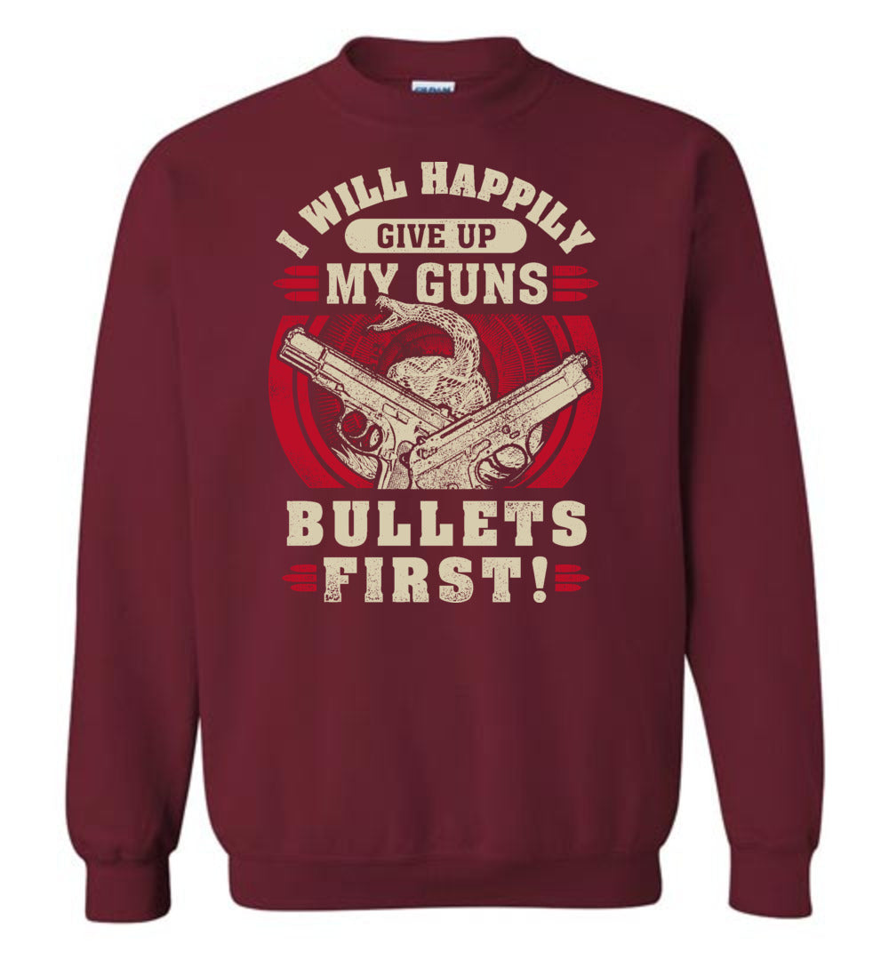 I Will Happily Give Up My Guns, Bullets First - Men's Pro-Gun Clothing - Garnet Sweatshirt