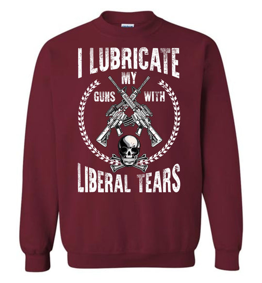 I Lubricate My Guns With Liberal Tears Sweatshirt