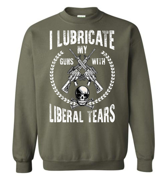 I Lubricate My Guns With Liberal Tears Sweatshirt