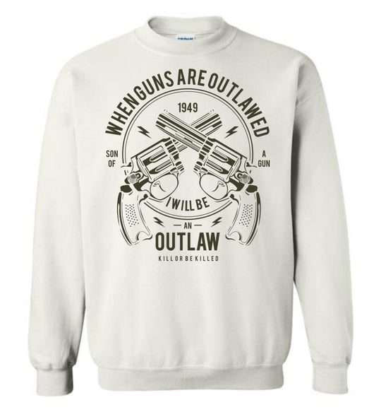 When Guns Are Outlawed, I Will Be an Outlaw Sweatshirt