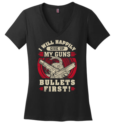 I Will Happily Give Up My Guns, Bullets First - Women's Pro-Gun Clothing - Black V-Neck T-Shirt