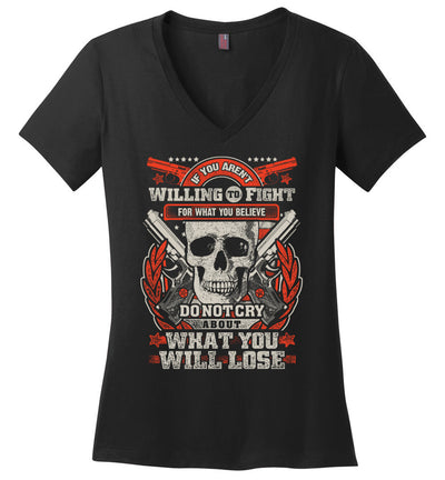 If You Aren't Willing To Fight For What You Believe Do Not Cry About What You Will Lose - Women's V-Neck Tshirt - Black