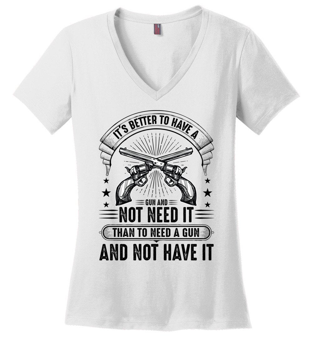 It's Better to Have a Gun and Not Need It Than To Need a Gun and Not Have It - Tactical Women's V-Neck Tee - White