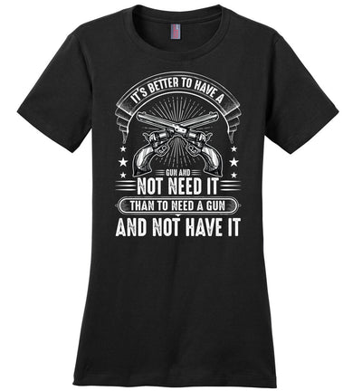 It's Better to Have a Gun and Not Need It Than To Need a Gun and Not Have It - Tactical Women's Tee - Black