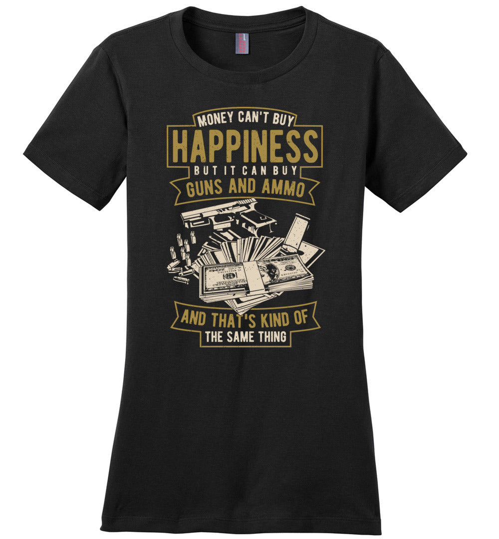 Money Can't Buy Happiness But It Can Buy Guns and Ammo, And That's Kind Of The Same Thing - Women's Tee - Black