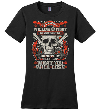 If You Aren't Willing To Fight For What You Believe Do Not Cry About What You Will Lose - Women's Tshirt - Black