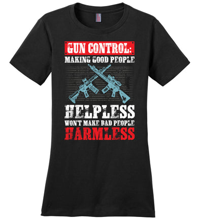 Gun Control: Making Good People Helpless Won't Make Bad People Harmless – Pro Gun Ladies T-Shirt - Black