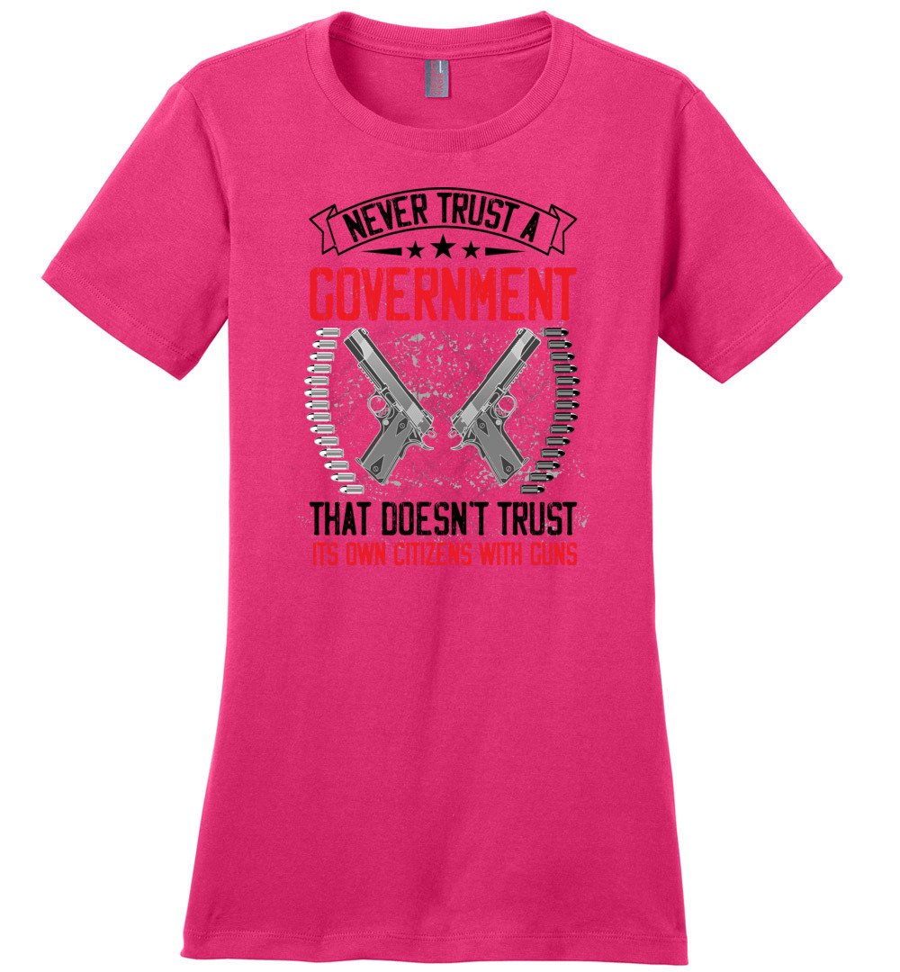 Never Trust a Government That Doesn't Trust It's Own Citizens With Guns - Ladies Clothing - Pink Tshirt