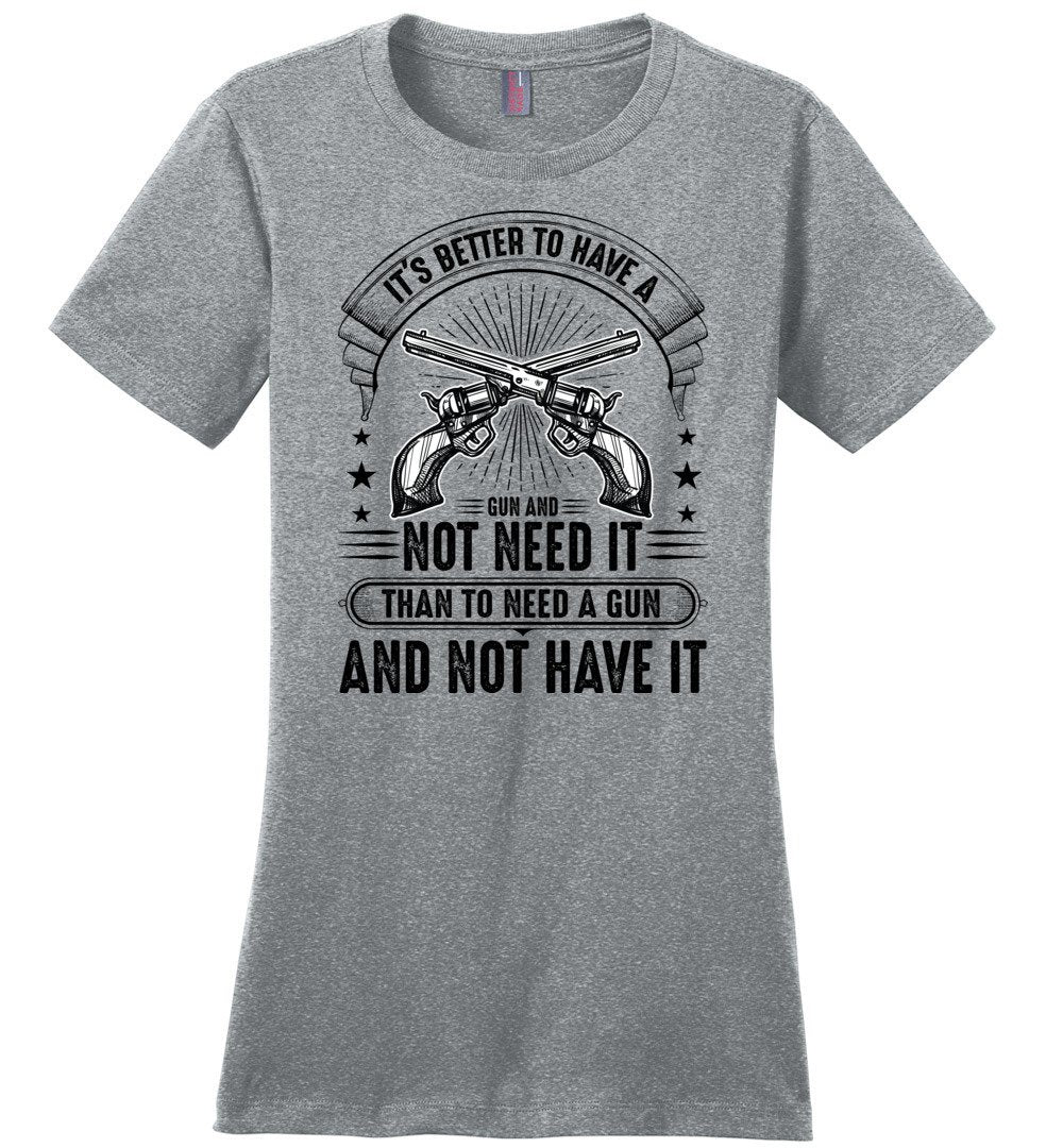 It's Better to Have a Gun and Not Need It Than To Need a Gun and Not Have It - Tactical Women's Tee - Heathered Steel