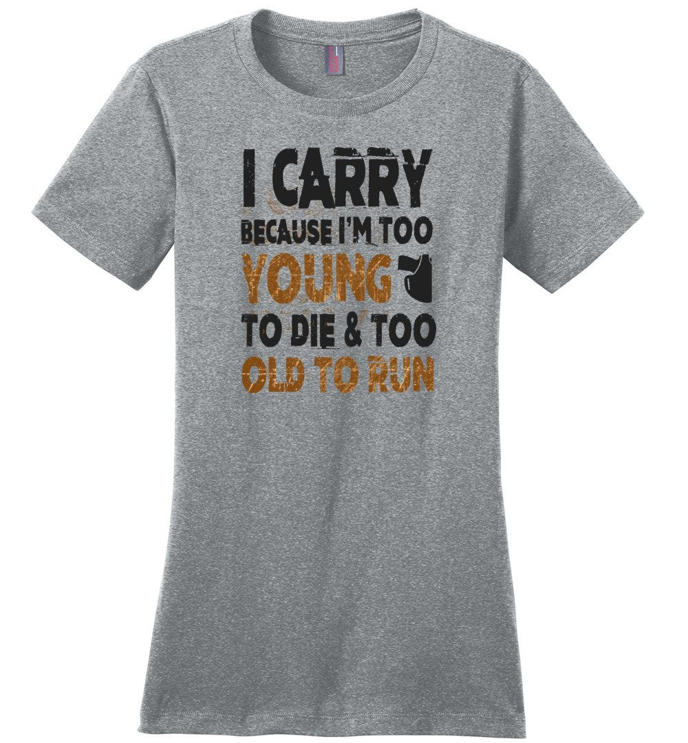 I Carry Because I'm Too Young to Die & Too Old to Run - Pro Gun Women's Tshirt - Heathered Steel
