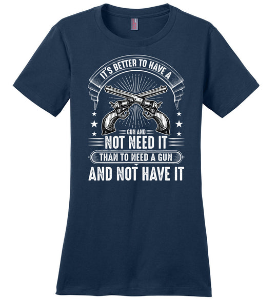 It's Better to Have a Gun and Not Need It Than To Need a Gun and Not Have It - Tactical Women's Tee - Navy