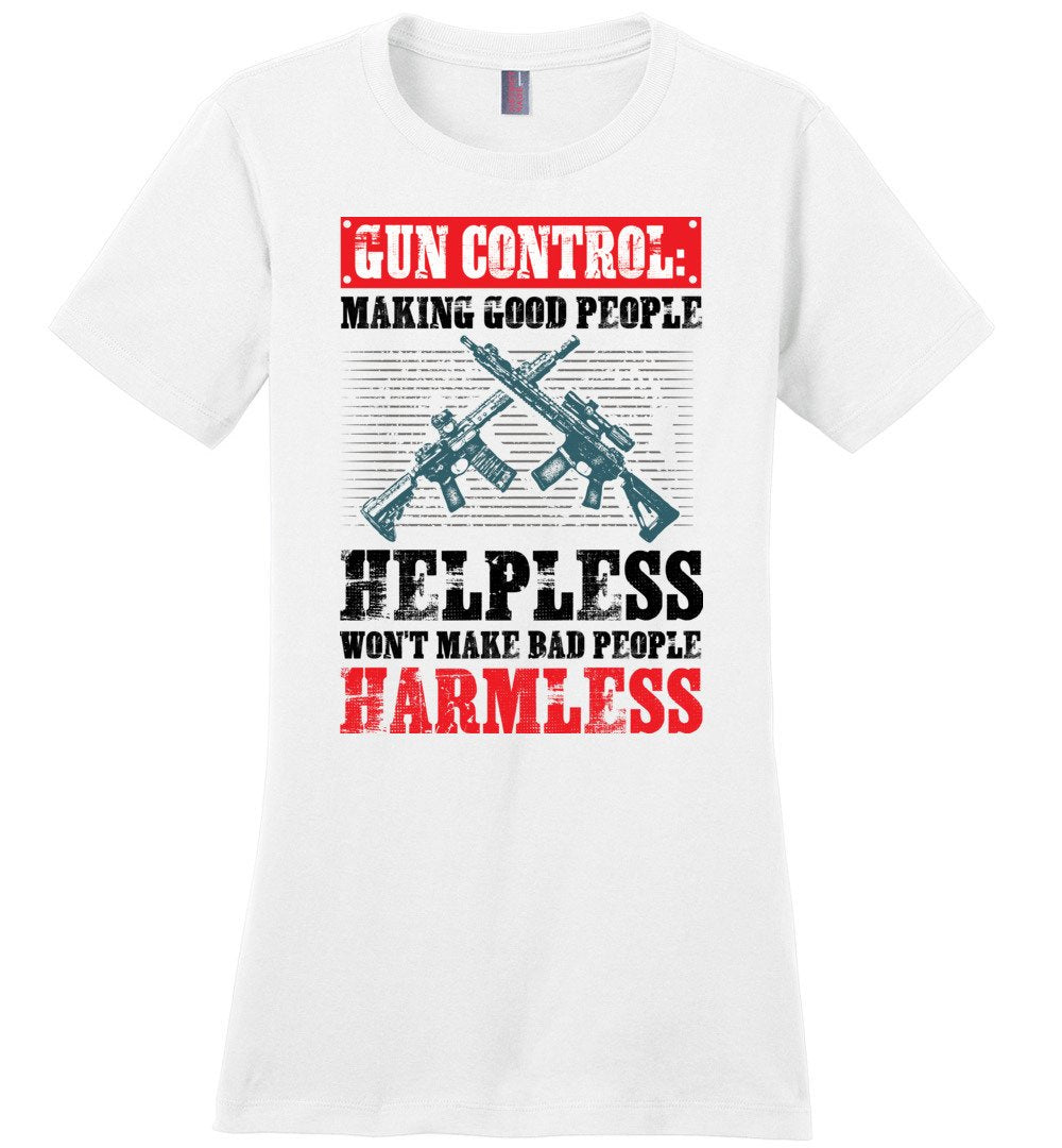Gun Control: Making Good People Helpless Won't Make Bad People Harmless – Pro Gun Ladies T-Shirt - White