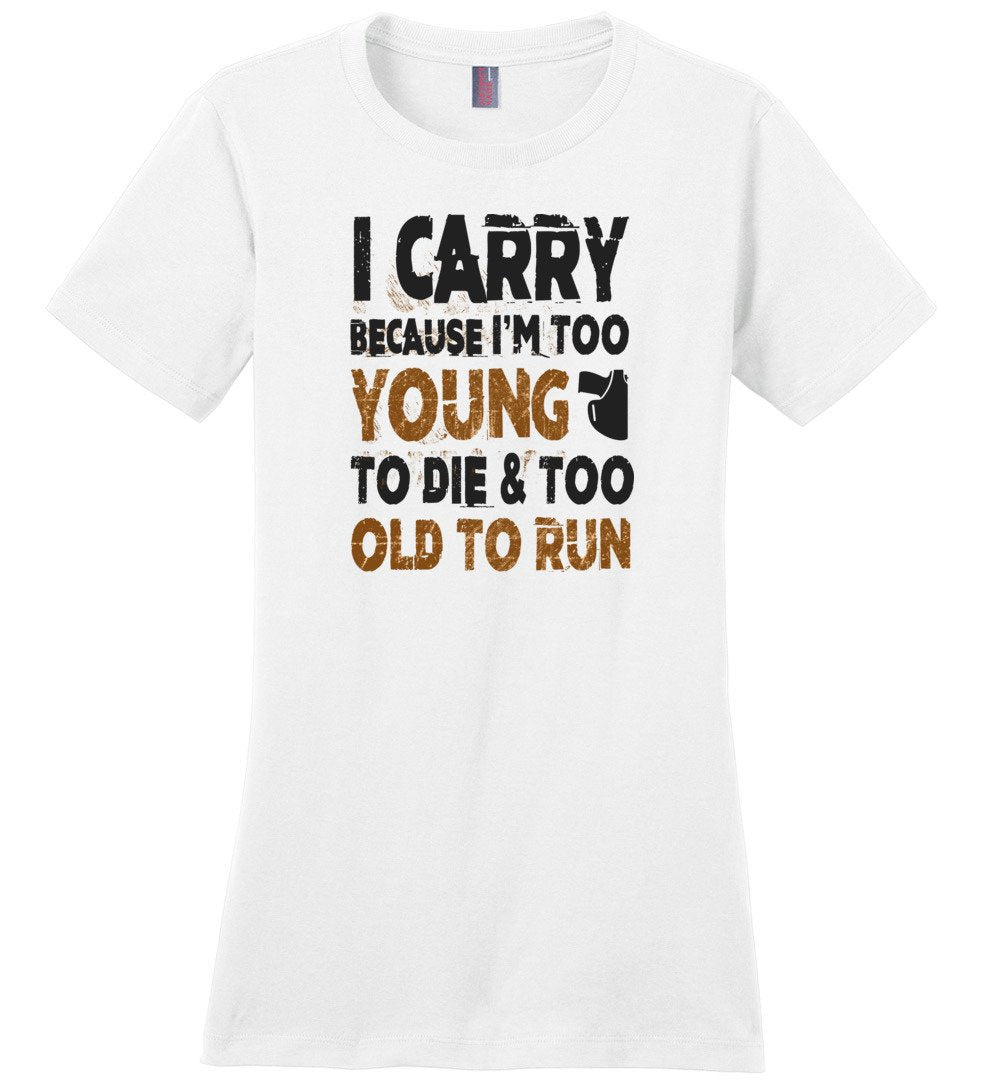 I Carry Because I'm Too Young to Die & Too Old to Run - Pro Gun Women's Tshirt - White