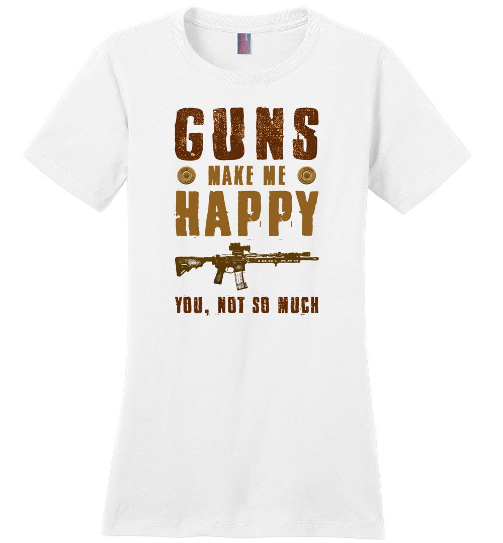 Guns Make Me Happy You, Not So Much - Women's Pro Gun Apparel - White Tshirt