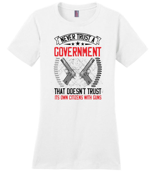 Never Trust a Government That Doesn't Trust It's Own Citizens With Guns - Ladies Clothing - White Tshirt