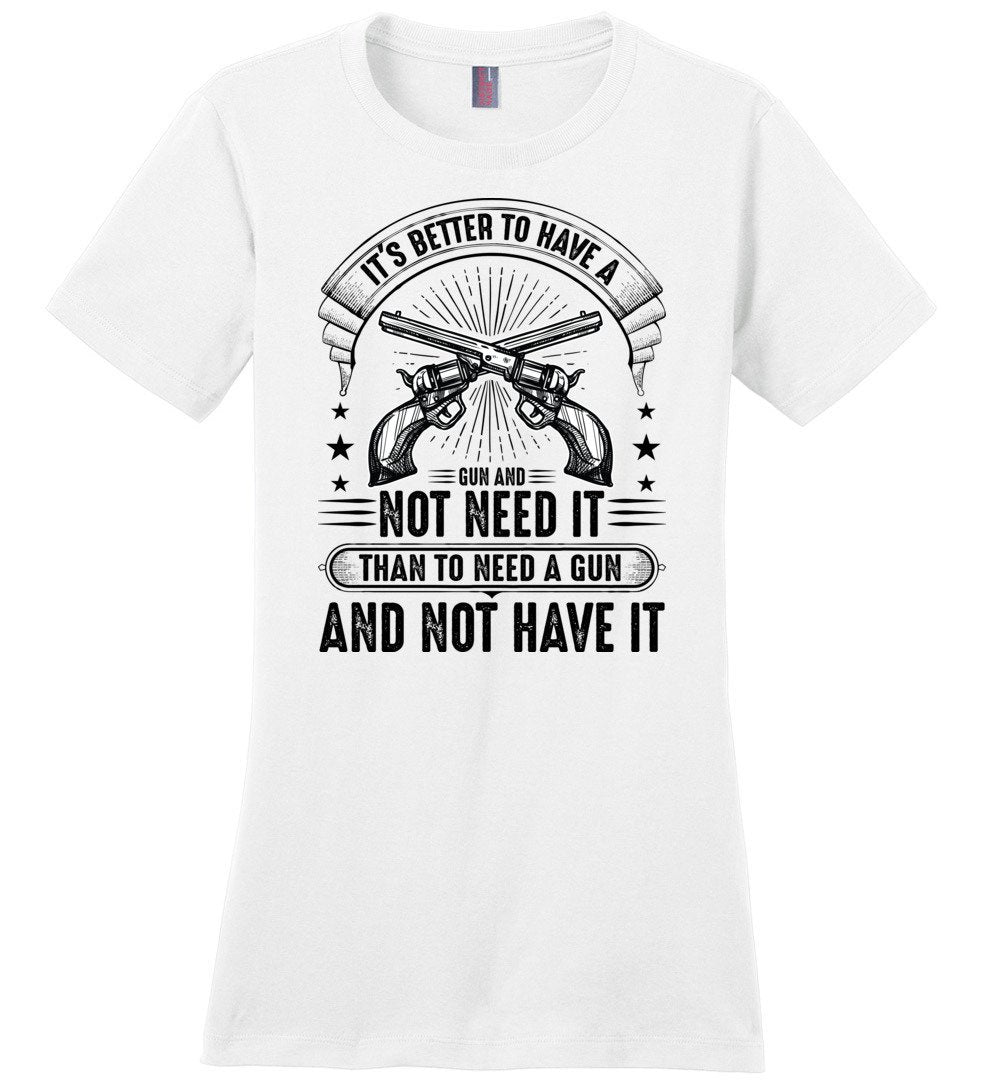 It's Better to Have a Gun and Not Need It Than To Need a Gun and Not Have It - Tactical Women's Tee - White