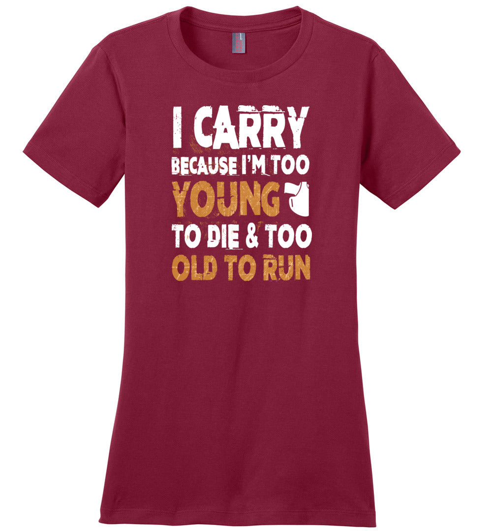 I Carry Because I'm Too Young to Die & Too Old to Run - Pro Gun Women's Tshirt - Sangria