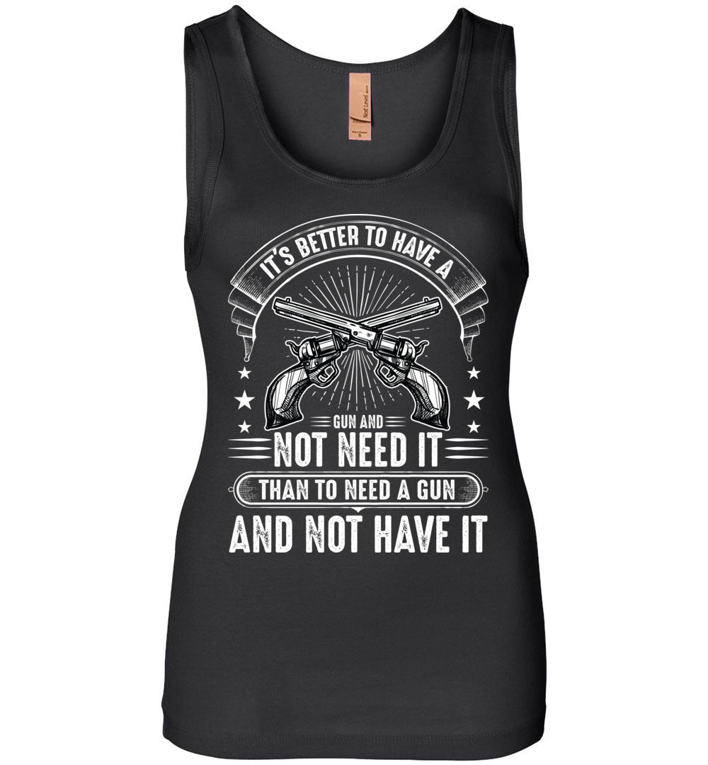 It's Better to Have a Gun and Not Need It Than To Need a Gun and Not Have It - Tactical Women's Tank Top - Black