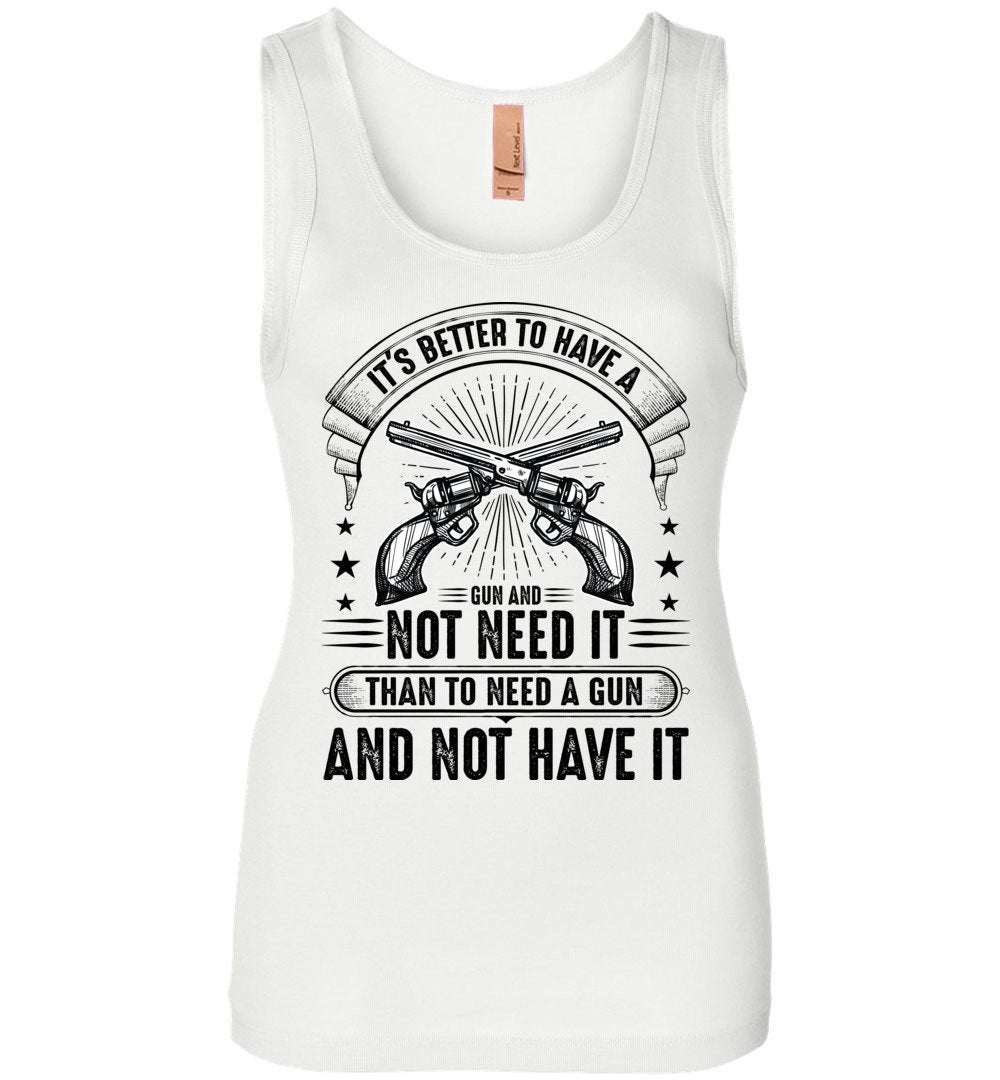 It's Better to Have a Gun and Not Need It Than To Need a Gun and Not Have It - Tactical Women's Tank Top - White