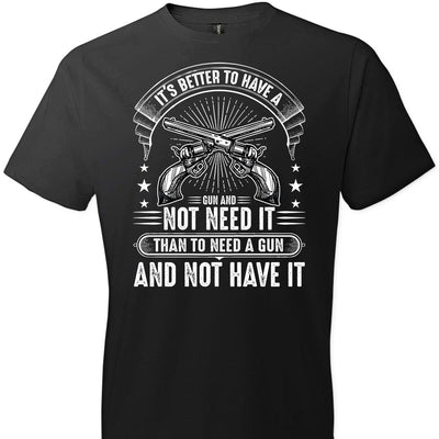 It's Better to Have a Gun and Not Need It Than To Need a Gun and Not Have It - Tactical Men's Tee - Black