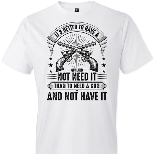It's Better to Have a Gun and Not Need It Than To Need a Gun and Not Have It - Tactical Men's Tee - White