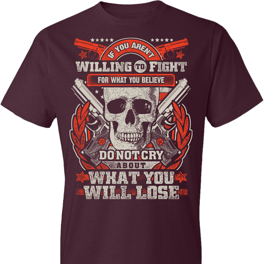 If You Aren't Willing To Fight For What You Believe Do Not Cry About What You Will Lose - Men's Tshirt - Maroon